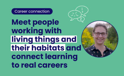 Overview image for the career connection range of resources with the copy that says 'Meet people working with living things and their habitats and connect learning to real careers'.